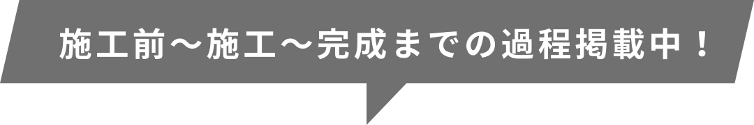 施工前〜施工〜完成までの過程掲載中！